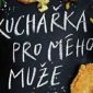 Soutěžte s mlsáníčkem o Kuchařku pro mého muže s podpisem autorky!